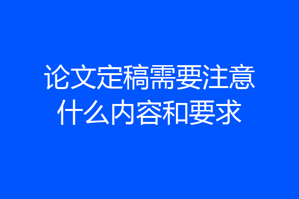 论文定稿需要注意什么内容和要求