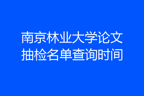 南京林业大学论文抽检名单查询时间