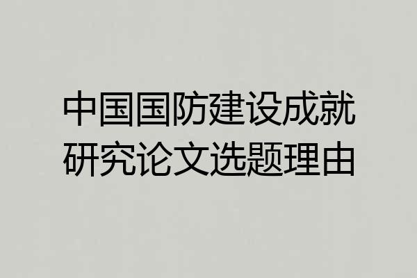 中国国防建设成就研究论文选题理由