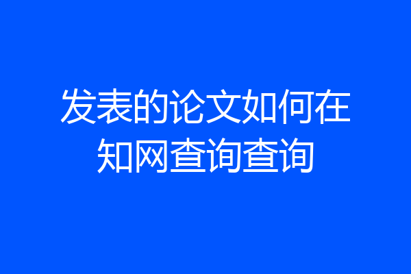 发表的论文如何在知网查询查询