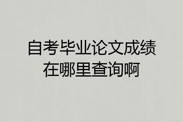 自考毕业论文成绩在哪里查询啊