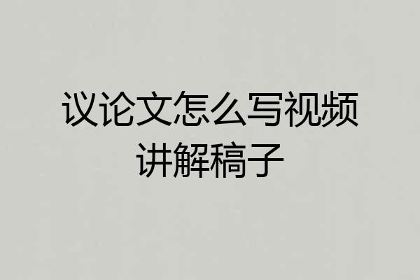 议论文怎么写视频讲解稿子