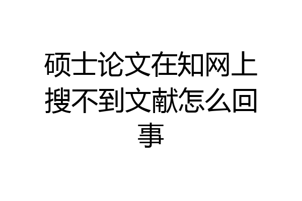 硕士论文在知网上搜不到文献怎么回事