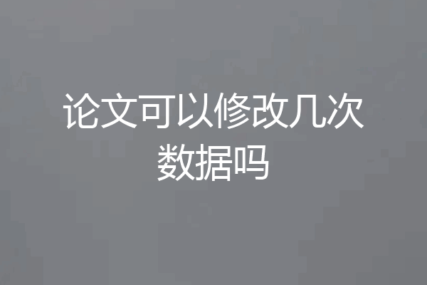 论文可以修改几次数据吗