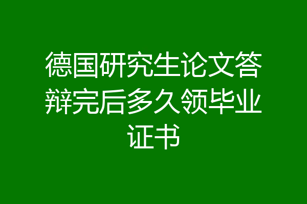 德国研究生论文答辩完后多久领毕业证书