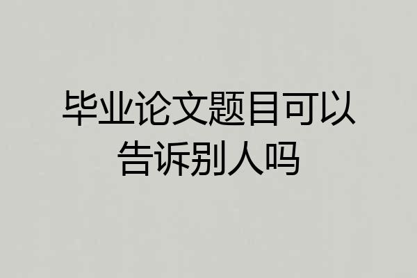 毕业论文题目可以告诉别人吗