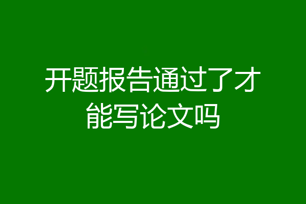 开题报告通过了才能写论文吗