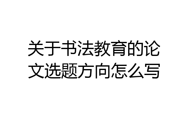 关于书法教育的论文选题方向怎么写