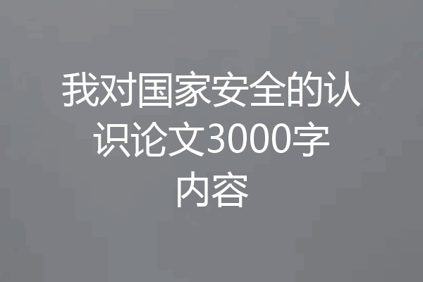 我对国家安全的认识论文3000字内容