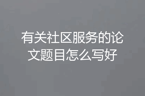 有关社区服务的论文题目怎么写好