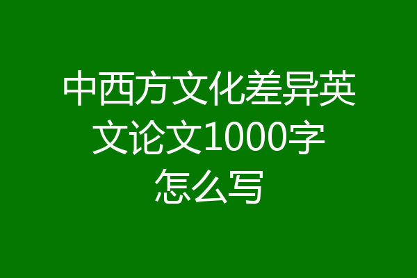 中西方文化差异英文论文1000字怎么写