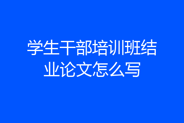 学生干部培训班结业论文怎么写
