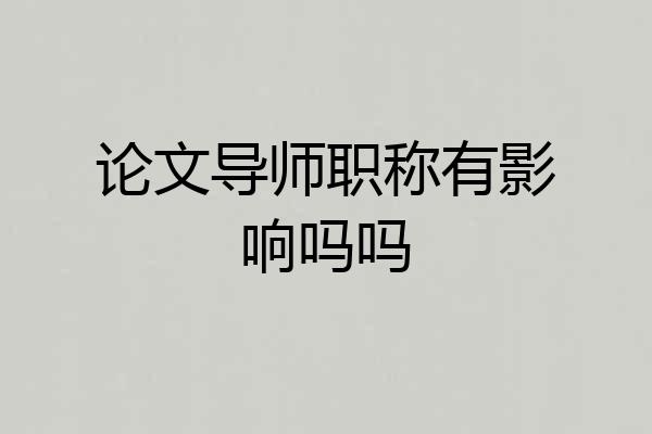 论文导师职称有影响吗吗