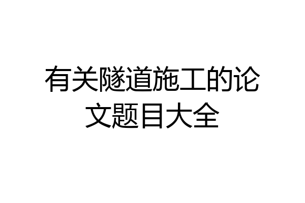 有关隧道施工的论文题目大全