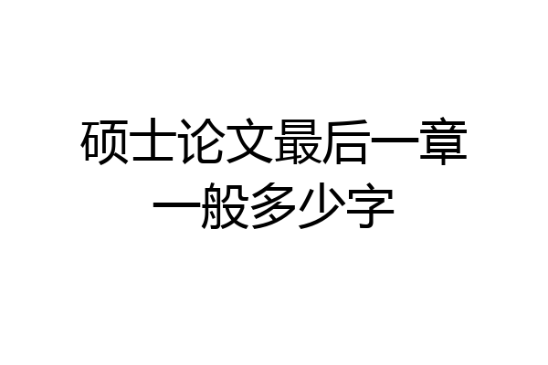硕士论文最后一章一般多少字