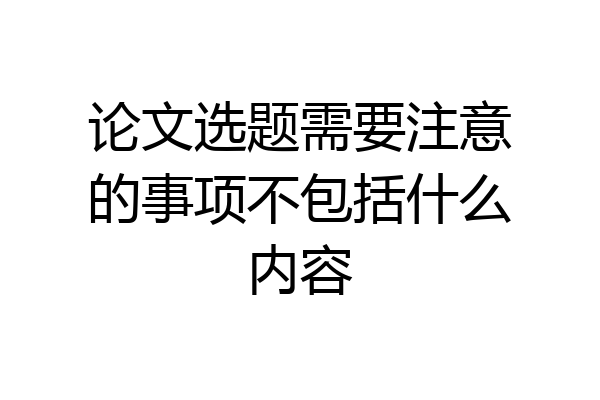 论文选题需要注意的事项不包括什么内容