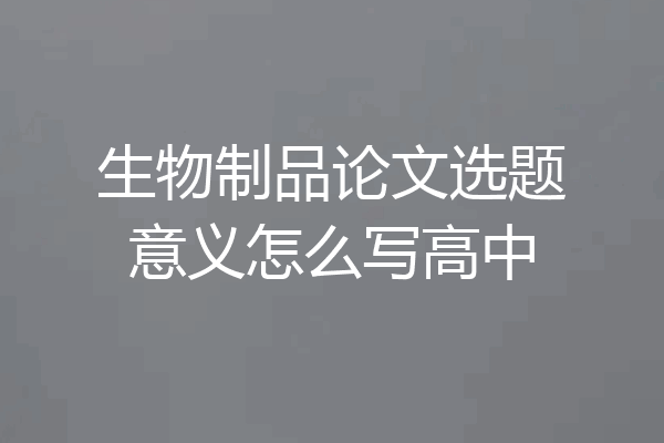 生物制品论文选题意义怎么写高中