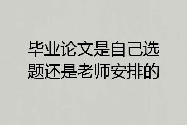 毕业论文是自己选题还是老师安排的