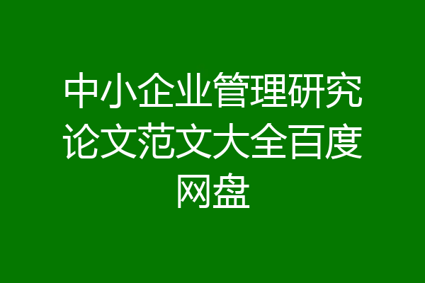 中小企业管理研究论文范文大全百度网盘