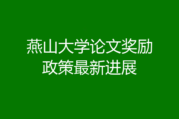 燕山大学论文奖励政策最新进展