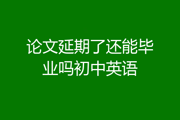 论文延期了还能毕业吗初中英语