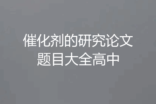催化剂的研究论文题目大全高中