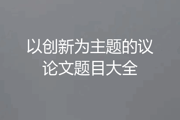 以创新为主题的议论文题目大全