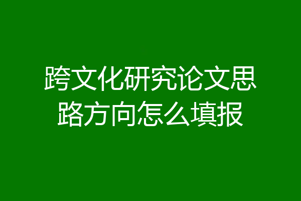跨文化研究论文思路方向怎么填报