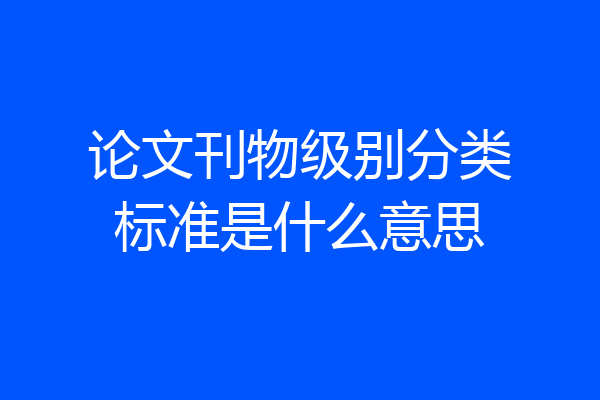 论文刊物级别分类标准是什么意思