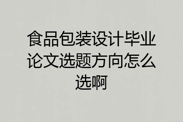 食品包装设计毕业论文选题方向怎么选啊