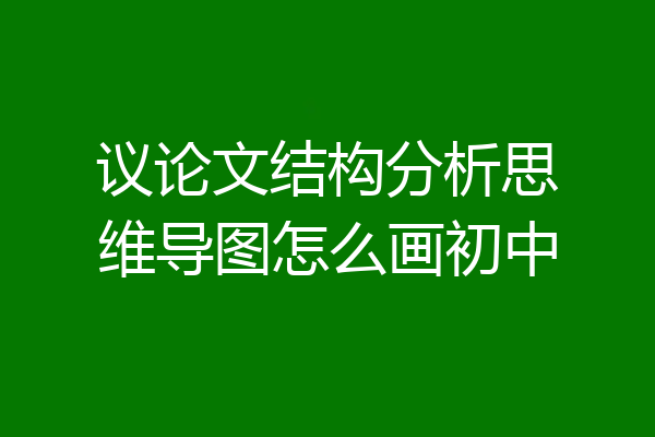 议论文结构分析思维导图怎么画初中