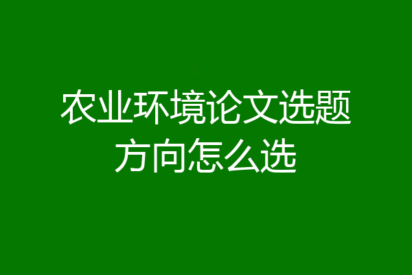 农业环境论文选题方向怎么选