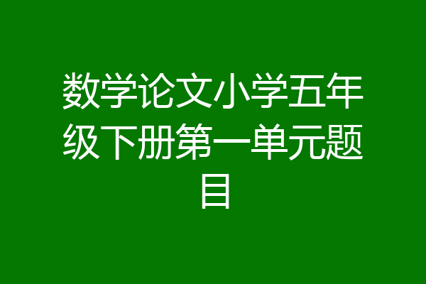 数学论文小学五年级下册第一单元题目