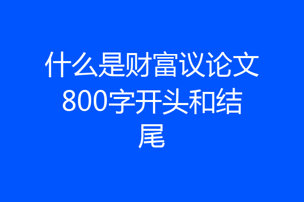 什么是财富议论文800字开头和结尾