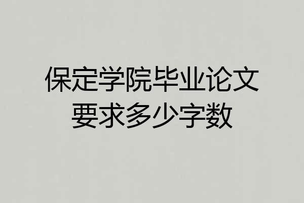 保定学院毕业论文要求多少字数