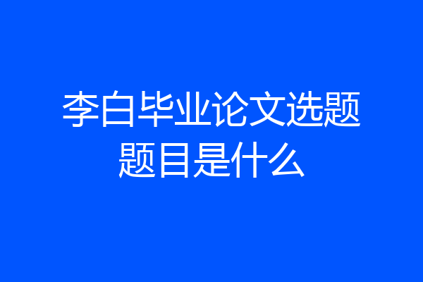 李白毕业论文选题题目是什么