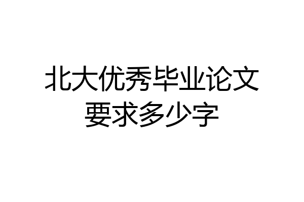 北大优秀毕业论文要求多少字