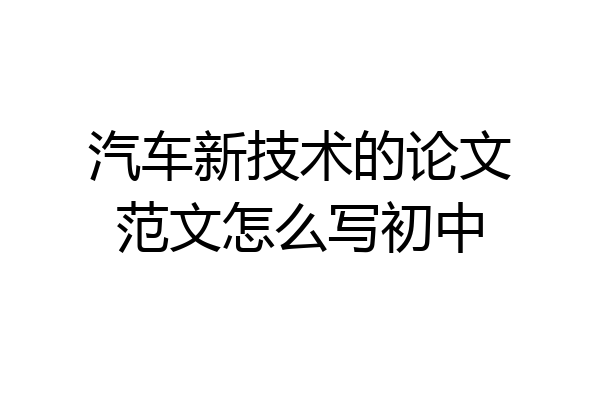 汽车新技术的论文范文怎么写初中