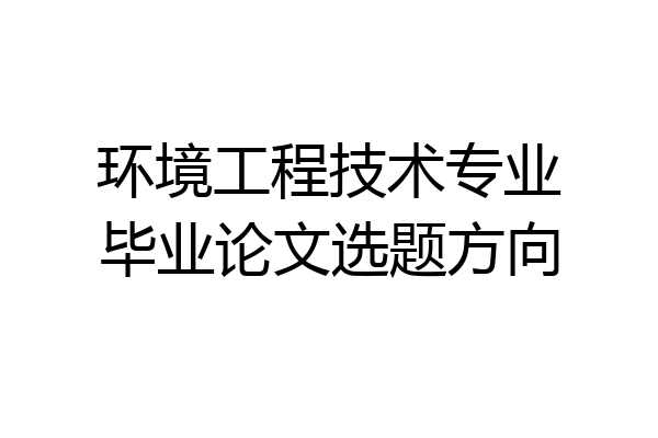 环境工程技术专业毕业论文选题方向