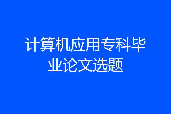 计算机应用专科毕业论文选题