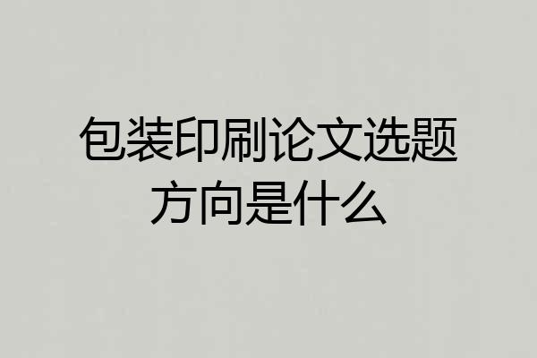 包装印刷论文选题方向是什么