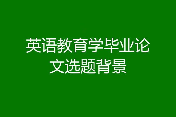 英语教育学毕业论文选题背景