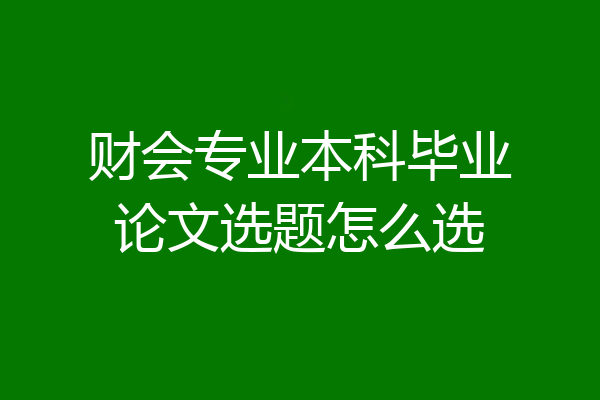 财会专业本科毕业论文选题怎么选