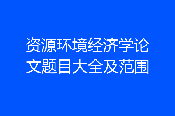 资源环境经济学论文题目大全及范围