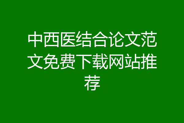 中西医结合论文范文免费下载网站推荐