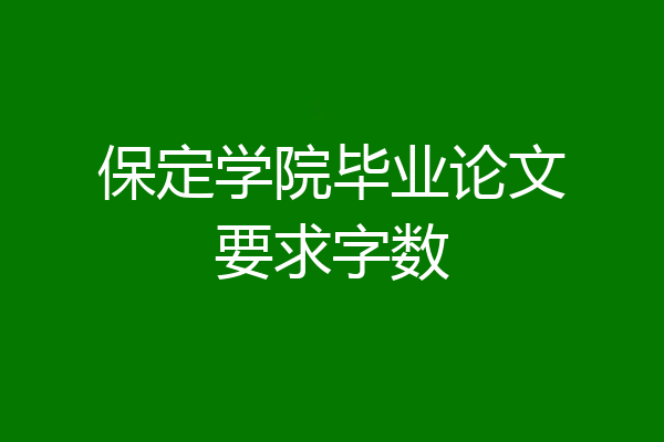 保定学院毕业论文要求字数