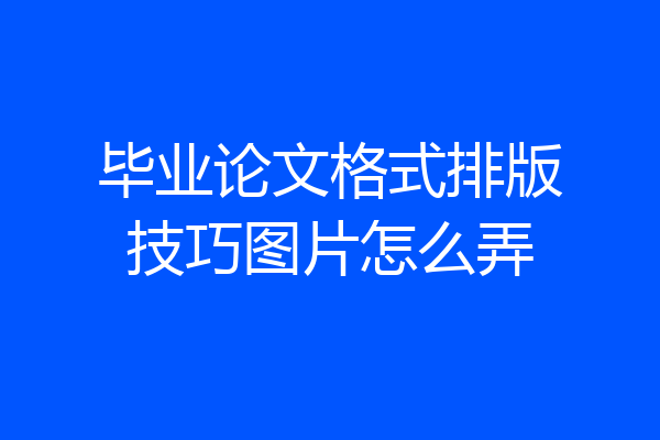 毕业论文格式排版技巧图片怎么弄