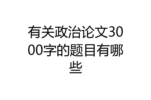 有关政治论文3000字的题目有哪些