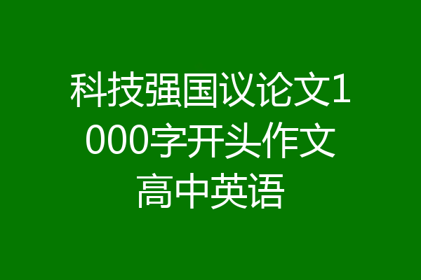 科技强国议论文1000字开头作文高中英语