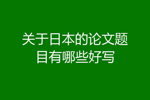关于日本的论文题目有哪些好写